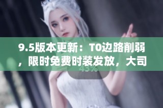9.5版本更新：T0边路削弱，限时免费时装发放，大司命正式退役