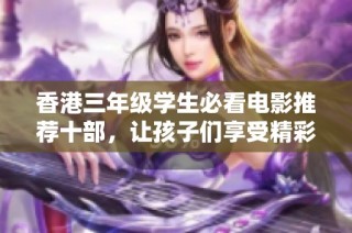 香港三年级学生必看电影推荐十部，让孩子们享受精彩的银幕之旅