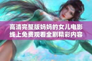 高清完整版妈妈的女儿电影线上免费观看全剧精彩内容揭秘