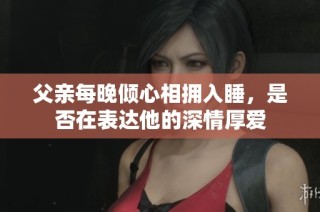 父亲每晚倾心相拥入睡，是否在表达他的深情厚爱