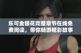乐可金银花完整章节在线免费阅读，带你畅游精彩故事世界