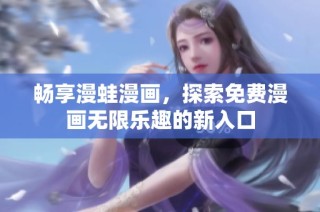 畅享漫蛙漫画，探索免费漫画无限乐趣的新入口