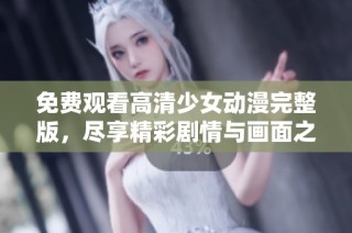 免费观看高清少女动漫完整版，尽享精彩剧情与画面之美