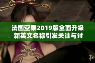 法国空乘2019版全面升级 新英文名称引发关注与讨论