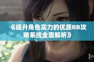《提升角色实力的优质RB攻略系统全面解析》