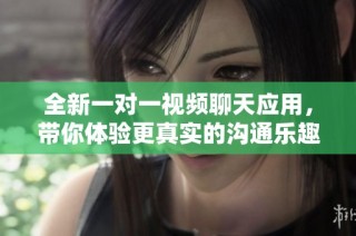 全新一对一视频聊天应用，带你体验更真实的沟通乐趣