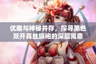 优雅与神秘并存，探寻黑色双开真丝旗袍的深层寓意