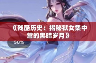 《残酷历史：揭秘狱女集中营的黑暗岁月》