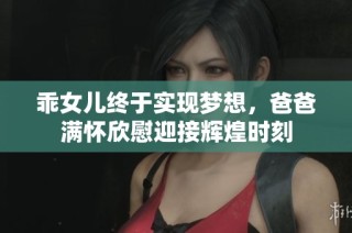 乖女儿终于实现梦想，爸爸满怀欣慰迎接辉煌时刻