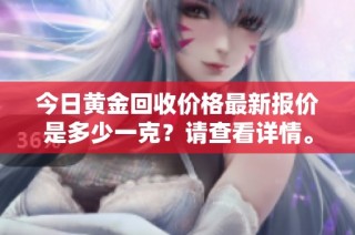 今日黄金回收价格最新报价是多少一克？请查看详情。
