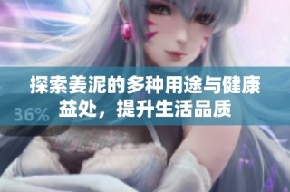 探索姜泥的多种用途与健康益处，提升生活品质