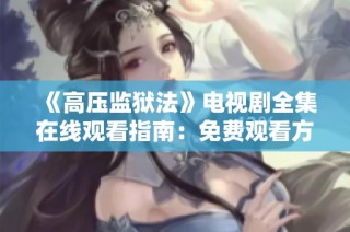 《高压监狱法》电视剧全集在线观看指南：免费观看方法详解