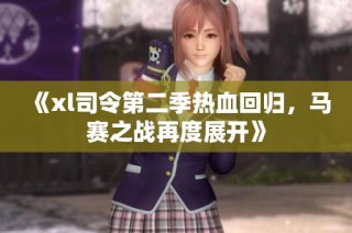 《xl司令第二季热血回归，马赛之战再度展开》