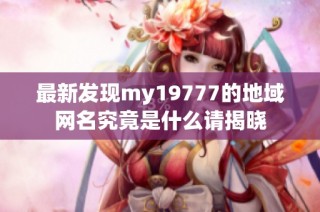 最新发现my19777的地域网名究竟是什么请揭晓