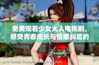 免费观看少女大人电视剧，感受青春成长与情感纠葛的精彩故事