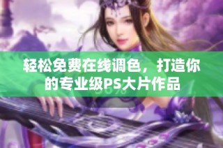 轻松免费在线调色，打造你的专业级PS大片作品