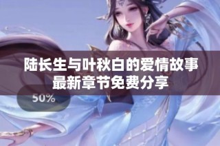 陆长生与叶秋白的爱情故事最新章节免费分享