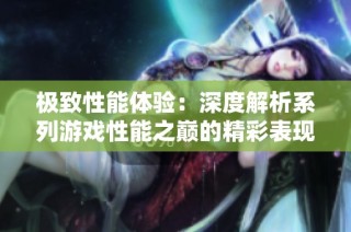 极致性能体验：深度解析系列游戏性能之巅的精彩表现