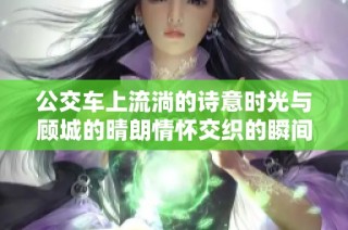 公交车上流淌的诗意时光与顾城的晴朗情怀交织的瞬间