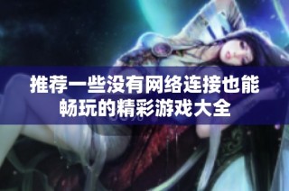 推荐一些没有网络连接也能畅玩的精彩游戏大全