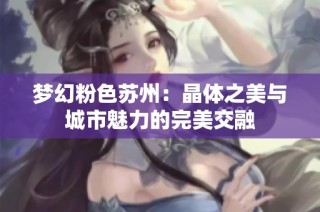 梦幻粉色苏州：晶体之美与城市魅力的完美交融