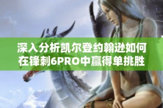 深入分析凯尔登约翰逊如何在锋刺6PRO中赢得单挑胜利技巧