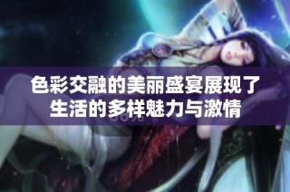 色彩交融的美丽盛宴展现了生活的多样魅力与激情