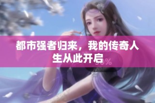 都市强者归来，我的传奇人生从此开启