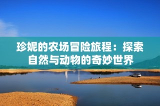 珍妮的农场冒险旅程：探索自然与动物的奇妙世界