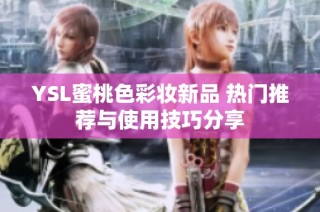 YSL蜜桃色彩妆新品 热门推荐与使用技巧分享