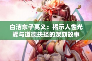 白洁东子高义：揭示人性光辉与道德抉择的深刻故事