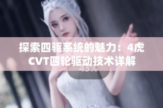 探索四驱系统的魅力：4虎CVT四轮驱动技术详解