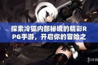探索冷狐内部秘境的精彩RPG手游，开启你的冒险之旅