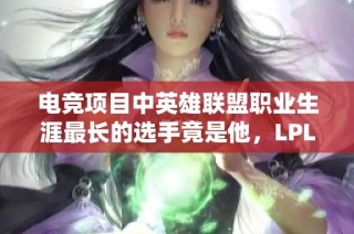 电竞项目中英雄联盟职业生涯最长的选手竟是他，LPL战队成就传奇之路