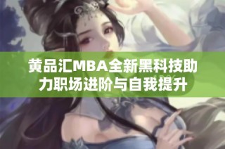 黄品汇MBA全新黑科技助力职场进阶与自我提升