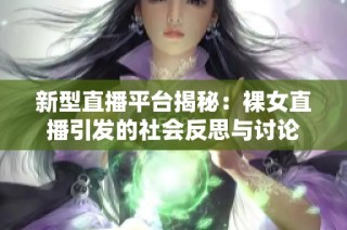 新型直播平台揭秘：裸女直播引发的社会反思与讨论