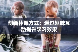 创新补课方式：通过趣味互动提升学习效果
