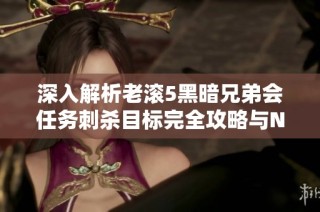 深入解析老滚5黑暗兄弟会任务刺杀目标完全攻略与NPC名单揭秘