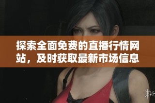 探索全面免费的直播行情网站，及时获取最新市场信息和趋势分析