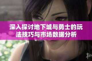 深入探讨地下城与勇士的玩法技巧与市场数据分析