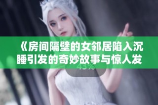 《房间隔壁的女邻居陷入沉睡引发的奇妙故事与惊人发现》