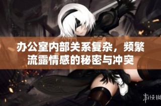 办公室内部关系复杂，频繁流露情感的秘密与冲突