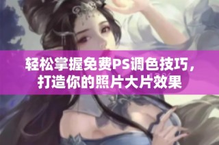 轻松掌握免费PS调色技巧，打造你的照片大片效果