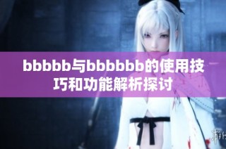 bbbbb与bbbbbb的使用技巧和功能解析探讨