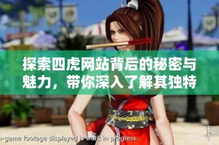 探索四虎网站背后的秘密与魅力，带你深入了解其独特之处