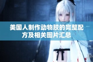 美国人制作动物胶的完整配方及相关图片汇总