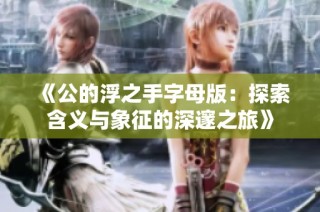 《公的浮之手字母版：探索含义与象征的深邃之旅》