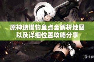 原神纳塔钓鱼点全解析地图以及详细位置攻略分享