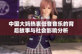 中国大妈热衷低音音乐的背后故事与社会影响分析