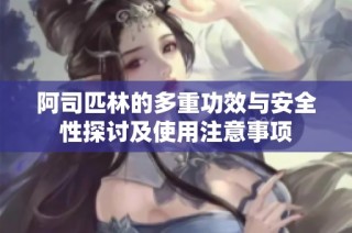 阿司匹林的多重功效与安全性探讨及使用注意事项